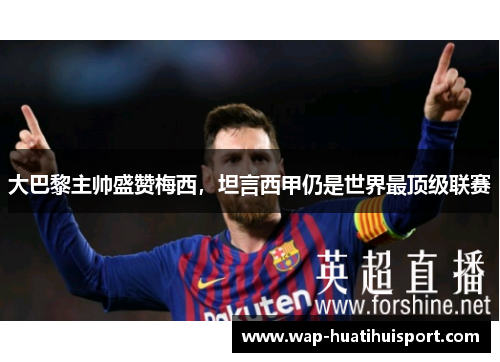 大巴黎主帅盛赞梅西，坦言西甲仍是世界最顶级联赛