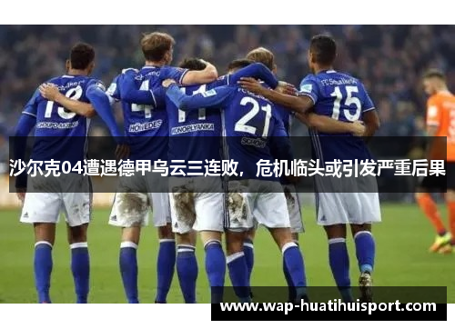 沙尔克04遭遇德甲乌云三连败，危机临头或引发严重后果