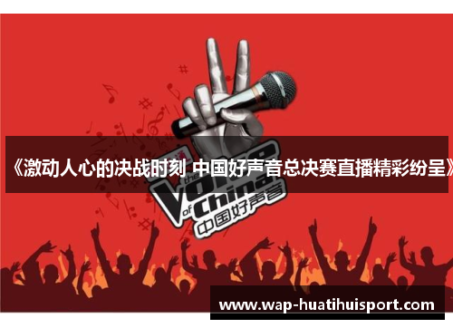 《激动人心的决战时刻 中国好声音总决赛直播精彩纷呈》