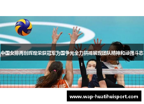 中国女排再创辉煌荣获冠军为国争光全力拼搏展现团队精神和顽强斗志