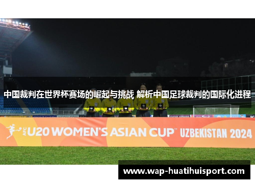 中国裁判在世界杯赛场的崛起与挑战 解析中国足球裁判的国际化进程